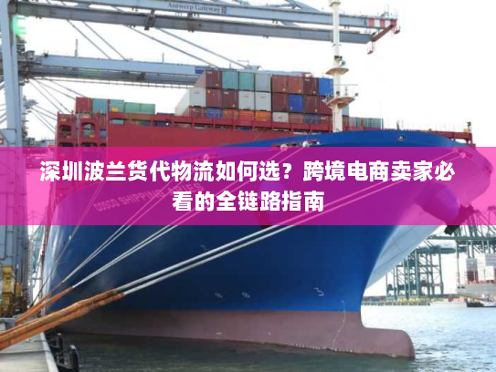深圳波兰货代物流如何选?跨境电商卖家必看的全链路指南 深圳波兰货代物流如何选?跨境电商卖家必看的全链路指南