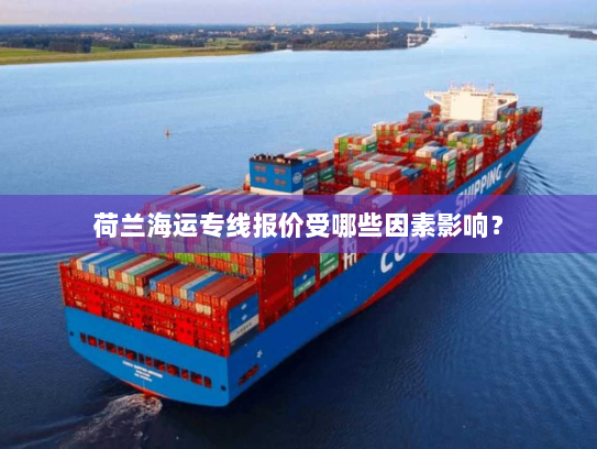 荷兰海运专线报价受哪些因素影响? 荷兰海运专线报价受哪些因素影响?
