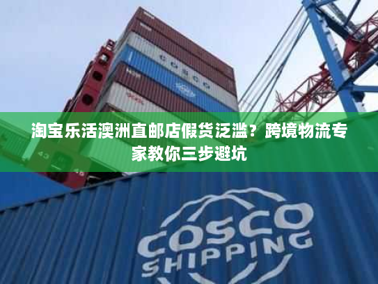 淘宝乐活澳洲直邮店假货泛滥?跨境物流专家教你三步避坑 淘宝乐活澳洲直邮店假货泛滥?跨境物流专家教你三步避坑