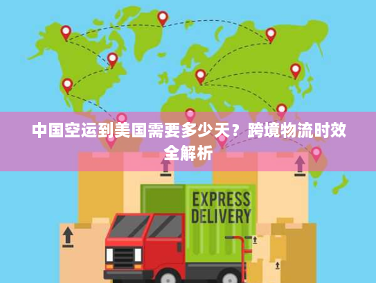 中国空运到美国需要多少天？跨境物流时效全解析