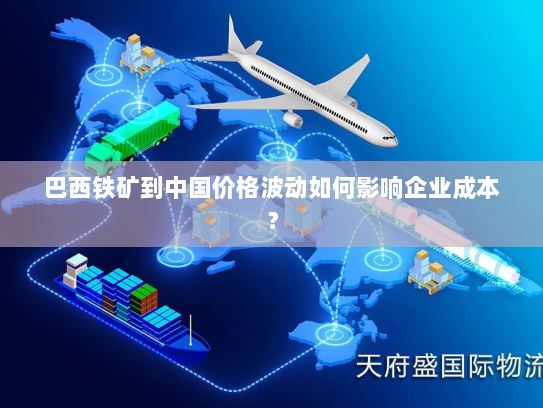 巴西铁矿到中国价格波动如何影响企业成本? 巴西铁矿到中国价格波动如何影响企业成本?