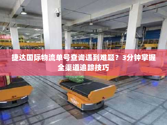 捷达国际物流单号查询遇到难题?3分钟掌握全渠道追踪技巧 捷达国际物流单号查询遇到难题?3分钟掌握全渠道追踪技巧