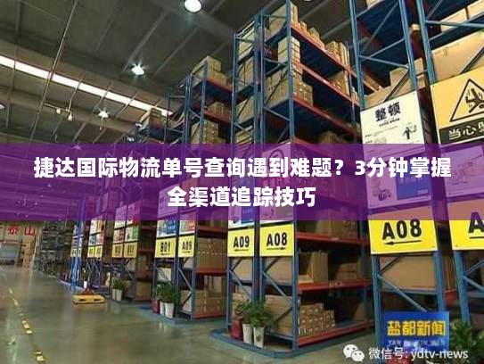 捷达国际物流单号查询遇到难题?3分钟掌握全渠道追踪技巧 捷达国际物流单号查询遇到难题?3分钟掌握全渠道追踪技巧