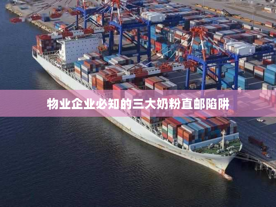 物业企业必知的三大奶粉直邮陷阱 物业企业必知的三大奶粉直邮陷阱