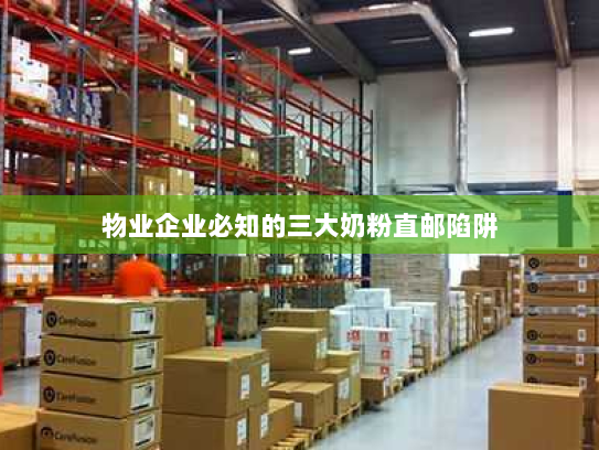 物业企业必知的三大奶粉直邮陷阱 物业企业必知的三大奶粉直邮陷阱