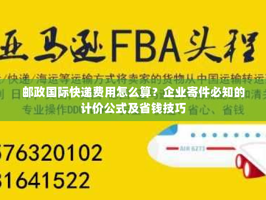 邮政国际快递费用怎么算？企业寄件必知的计价公式及省钱技巧