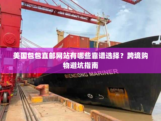 美国包包直邮网站有哪些靠谱选择?跨境购物避坑指南 美国包包直邮网站有哪些靠谱选择?跨境购物避坑指南