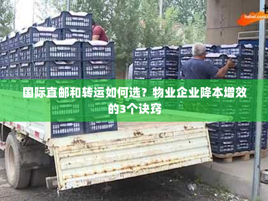 国际直邮和转运如何选?物业企业降本增效的3个诀窍 国际直邮和转运如何选?物业企业降本增效的3个诀窍
