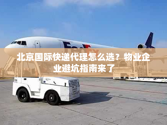 北京国际快递代理怎么选？物业企业避坑指南来了