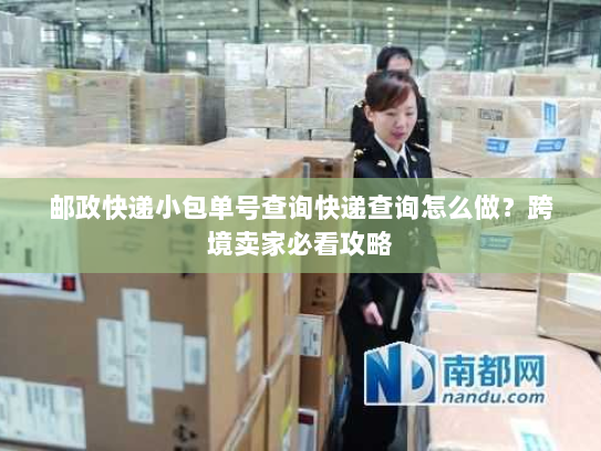 邮政快递小包单号查询快递查询怎么做?跨境卖家必看攻略 邮政快递小包单号查询快递查询怎么做?跨境卖家必看攻略