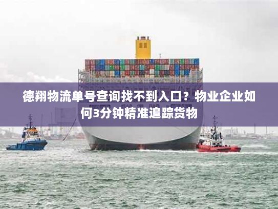 德翔物流单号查询找不到入口？物业企业如何3分钟精准追踪货物