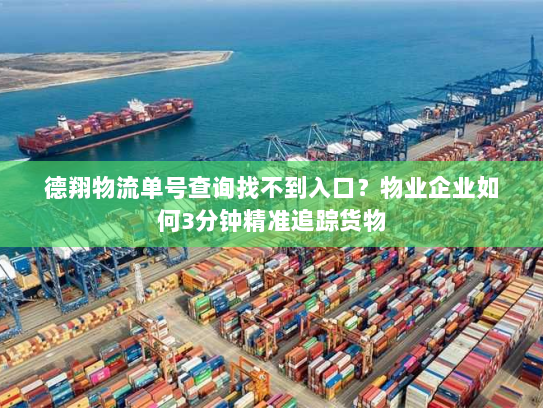 德翔物流单号查询找不到入口？物业企业如何3分钟精准追踪货物
