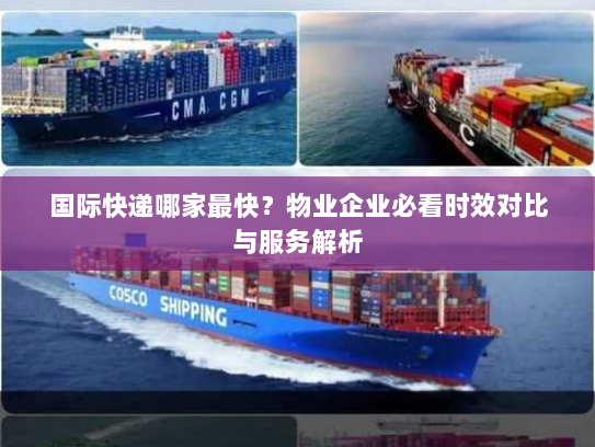 国际快递哪家最快?物业企业必看时效对比与服务解析 国际快递哪家最快?物业企业必看时效对比与服务解析