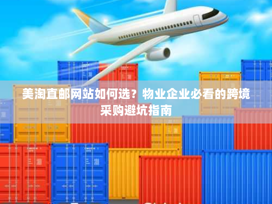 美淘直邮网站如何选?物业企业必看的跨境采购避坑指南 美淘直邮网站如何选?物业企业必看的跨境采购避坑指南