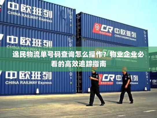 逸民物流单号码查询怎么操作?物业企业必看的高效追踪指南 逸民物流单号码查询怎么操作?物业企业必看的高效追踪指南