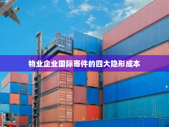 物业企业国际寄件的四大隐形成本