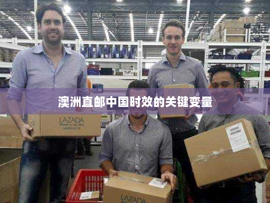 澳洲直邮中国时效的关键变量 澳洲直邮中国时效的关键变量