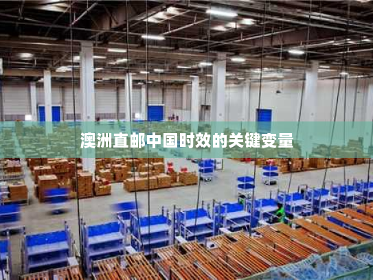 澳洲直邮中国时效的关键变量 澳洲直邮中国时效的关键变量