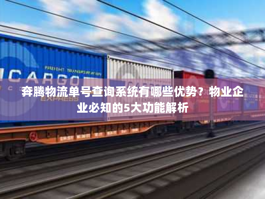 奔腾物流单号查询系统有哪些优势？物业企业必知的5大功能解析