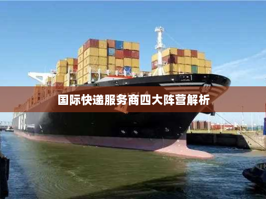 国际快递服务商四大阵营解析 国际快递服务商四大阵营解析