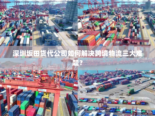 深圳坂田货代公司如何解决跨境物流三大难题? 深圳坂田货代公司如何解决跨境物流三大难题?
