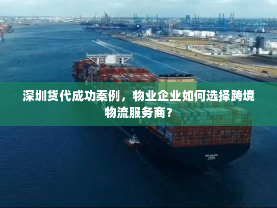 深圳货代成功案例,物业企业如何选择跨境物流服务商? 深圳货代成功案例,物业企业如何选择跨境物流服务商?