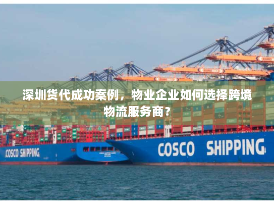 深圳货代成功案例,物业企业如何选择跨境物流服务商? 深圳货代成功案例,物业企业如何选择跨境物流服务商?