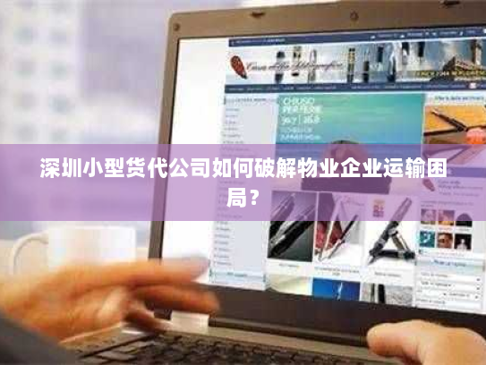 深圳小型货代公司如何破解物业企业运输困局? 深圳小型货代公司如何破解物业企业运输困局?