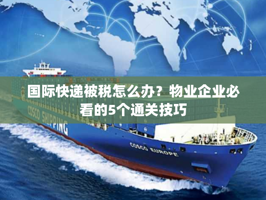 国际快递被税怎么办？物业企业必看的5个通关技巧