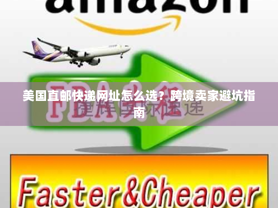美国直邮快递网址怎么选?跨境卖家避坑指南 美国直邮快递网址怎么选?跨境卖家避坑指南