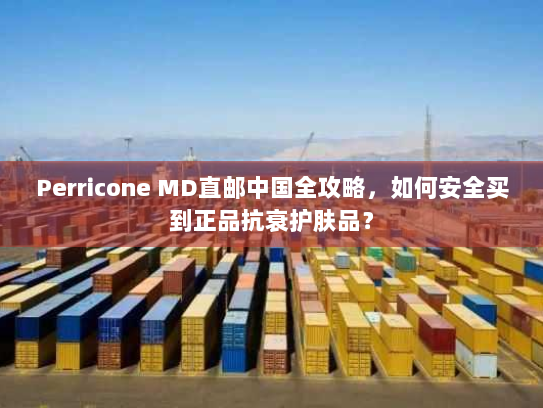 Perricone MD直邮中国全攻略,如何安全买到正品抗衰护肤品? Perricone MD直邮中国全攻略,如何安全买到正品抗衰护肤品?