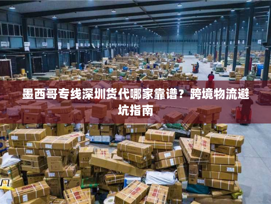 墨西哥专线深圳货代哪家靠谱?跨境物流避坑指南 墨西哥专线深圳货代哪家靠谱?跨境物流避坑指南