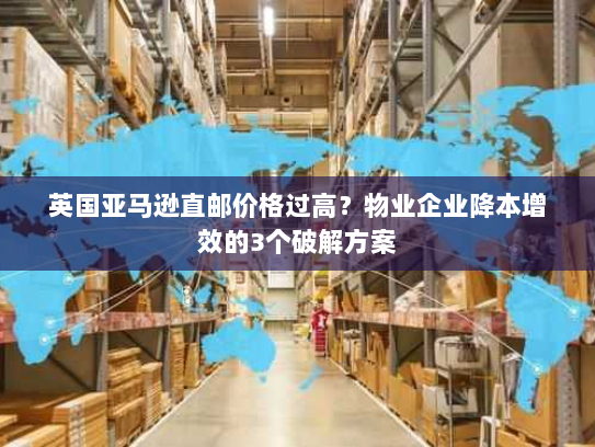 英国亚马逊直邮价格过高?物业企业降本增效的3个破解方案 英国亚马逊直邮价格过高?物业企业降本增效的3个破解方案