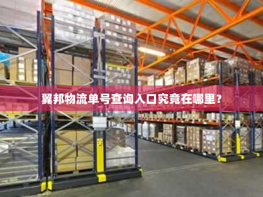 翼邦物流单号查询入口究竟在哪里? 翼邦物流单号查询入口究竟在哪里?