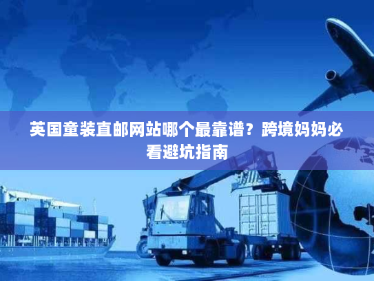 英国童装直邮网站哪个最靠谱?跨境妈妈必看避坑指南 英国童装直邮网站哪个最靠谱?跨境妈妈必看避坑指南