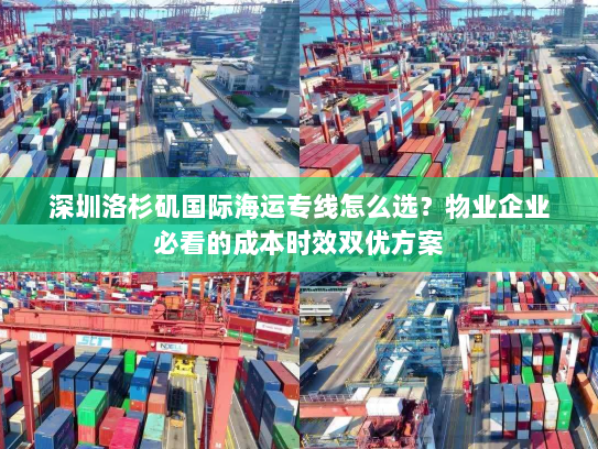 深圳洛杉矶国际海运专线怎么选?物业企业必看的成本时效双优方案 深圳洛杉矶国际海运专线怎么选?物业企业必看的成本时效双优方案