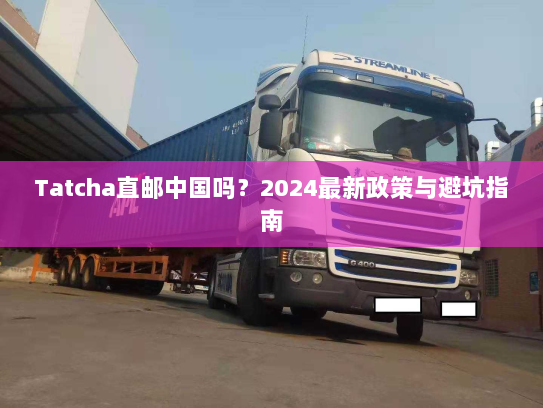 Tatcha直邮中国吗?2024最新政策与避坑指南 Tatcha直邮中国吗?2024最新政策与避坑指南