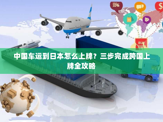 中国车运到日本怎么上牌？三步完成跨国上牌全攻略
