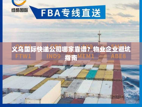 义乌国际快递公司哪家靠谱？物业企业避坑指南