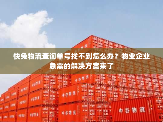 快兔物流查询单号找不到怎么办？物业企业急需的解决方案来了