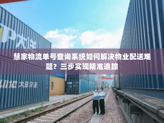 慧家物流单号查询系统如何解决物业配送难题？三步实现精准追踪
