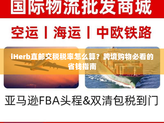 iHerb直邮交税税率怎么算?跨境购物必看的省钱指南 iHerb直邮交税税率怎么算?跨境购物必看的省钱指南