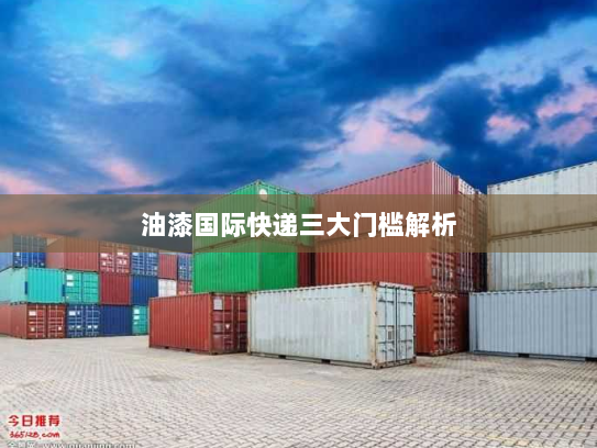 油漆国际快递三大门槛解析 油漆国际快递三大门槛解析