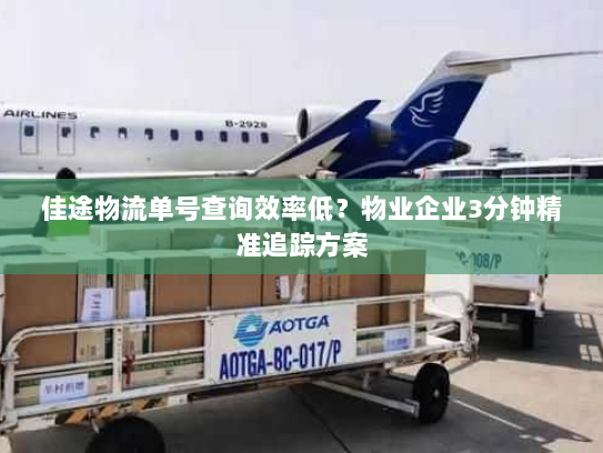 佳途物流单号查询效率低?物业企业3分钟精准追踪方案 佳途物流单号查询效率低?物业企业3分钟精准追踪方案