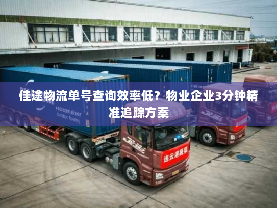 佳途物流单号查询效率低?物业企业3分钟精准追踪方案 佳途物流单号查询效率低?物业企业3分钟精准追踪方案