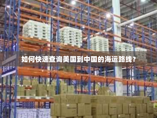 如何快速查询美国到中国的海运路线? 如何快速查询美国到中国的海运路线?