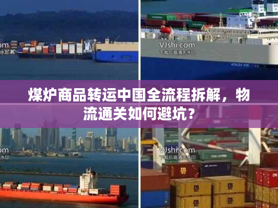 煤炉商品转运中国全流程拆解，物流通关如何避坑？