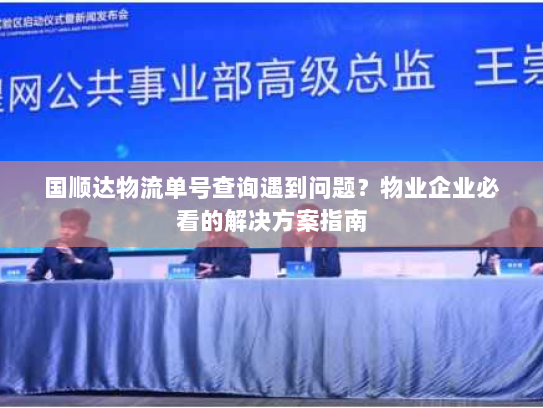 国顺达物流单号查询遇到问题？物业企业必看的解决方案指南