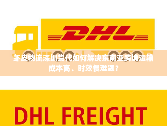 虾皮物流深圳货代如何解决东南亚跨境运输成本高、时效慢难题? 虾皮物流深圳货代如何解决东南亚跨境运输成本高、时效慢难题?