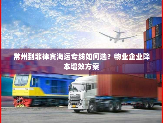 常州到菲律宾海运专线如何选?物业企业降本增效方案 常州到菲律宾海运专线如何选?物业企业降本增效方案